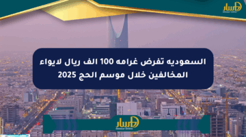 السعودية تفرض غرامة 100 ألف ريال لإيواء المخالفين خلال موسم الحج 2025